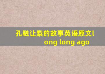 孔融让梨的故事英语原文long long ago